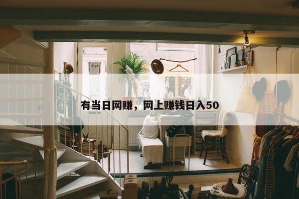 有当日网赚，网上赚钱日入50