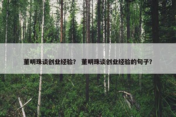 董明珠谈创业经验？ 董明珠谈创业经验的句子？