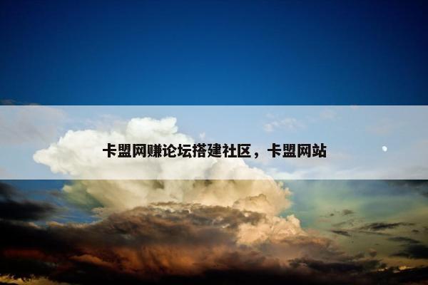 卡盟网赚论坛搭建社区，卡盟网站