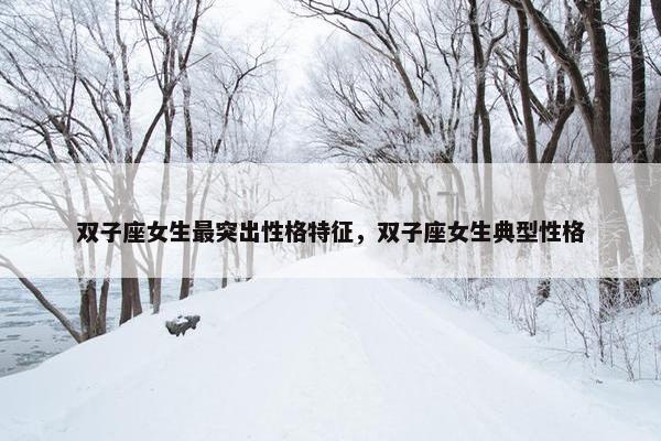 双子座女生最突出性格特征，双子座女生典型性格
