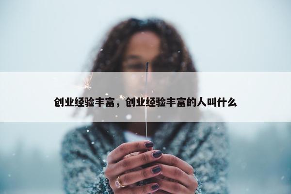 创业经验丰富，创业经验丰富的人叫什么