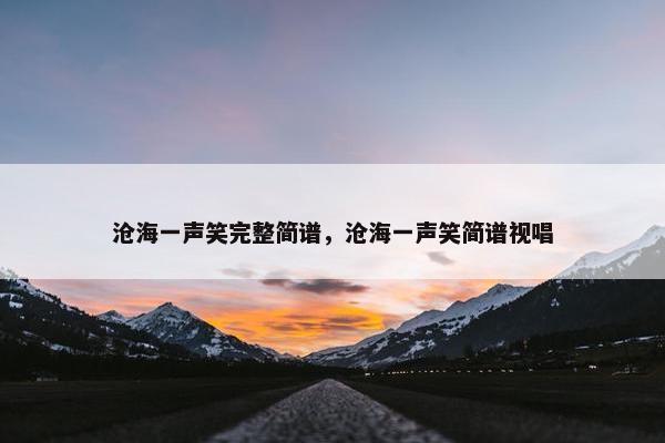 沧海一声笑完整简谱，沧海一声笑简谱视唱