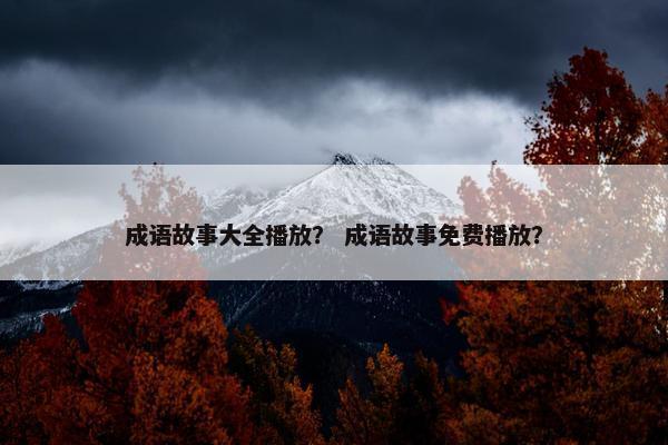 成语故事大全播放？ 成语故事免费播放？