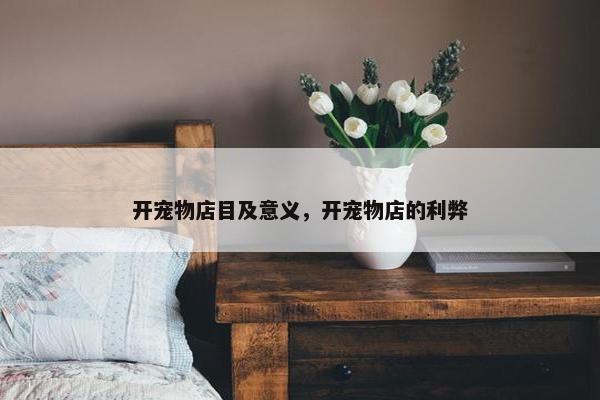 开宠物店目及意义，开宠物店的利弊