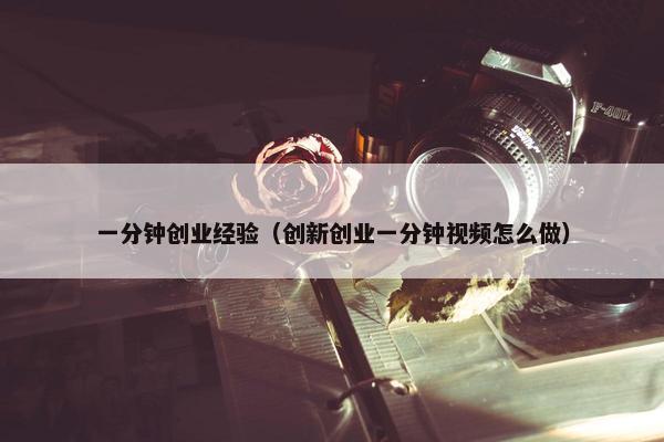 一分钟创业经验（创新创业一分钟视频怎么做）
