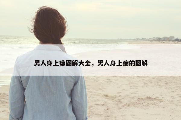 男人身上痣图解大全，男人身上痣的图解