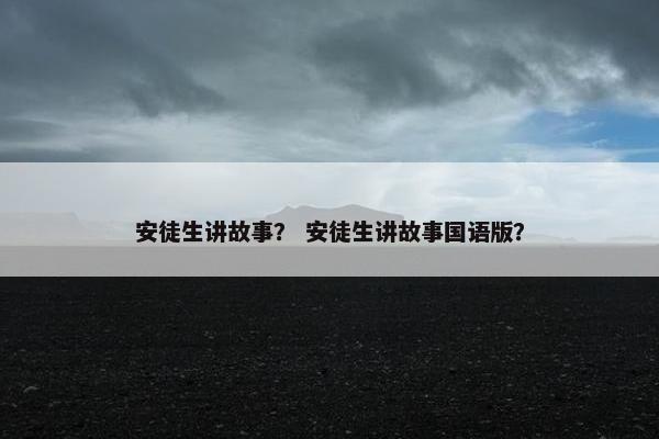 安徒生讲故事？ 安徒生讲故事国语版？