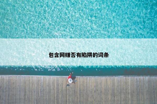 包含网赚否有陷阱的词条