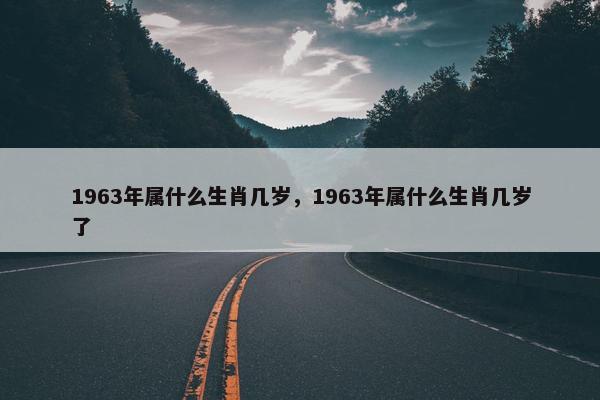1963年属什么生肖几岁，1963年属什么生肖几岁了