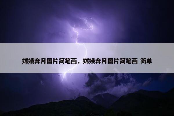 嫦娥奔月图片简笔画，嫦娥奔月图片简笔画 简单