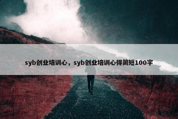 syb创业培训心，syb创业培训心得简短100字