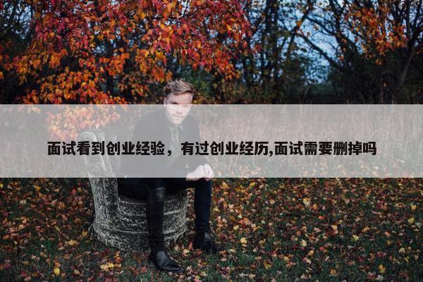 面试看到创业经验，有过创业经历,面试需要删掉吗