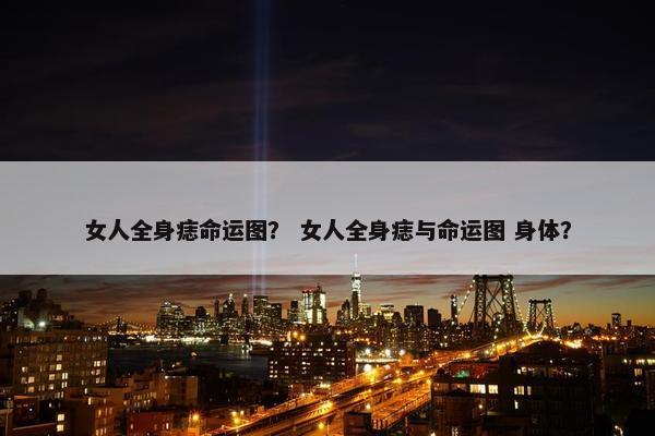 女人全身痣命运图？ 女人全身痣与命运图 身体？
