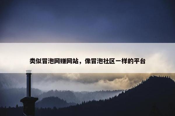 类似冒泡网赚网站，像冒泡社区一样的平台