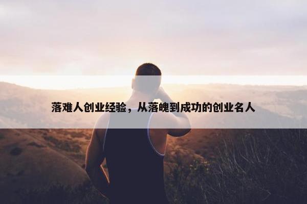 落难人创业经验，从落魄到成功的创业名人