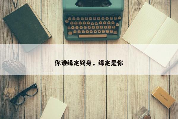 你谁缘定终身，缘定是你