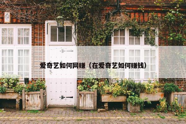 爱奇艺如何网赚（在爱奇艺如何赚钱）