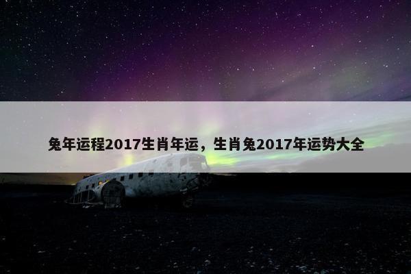 兔年运程2017生肖年运，生肖兔2017年运势大全