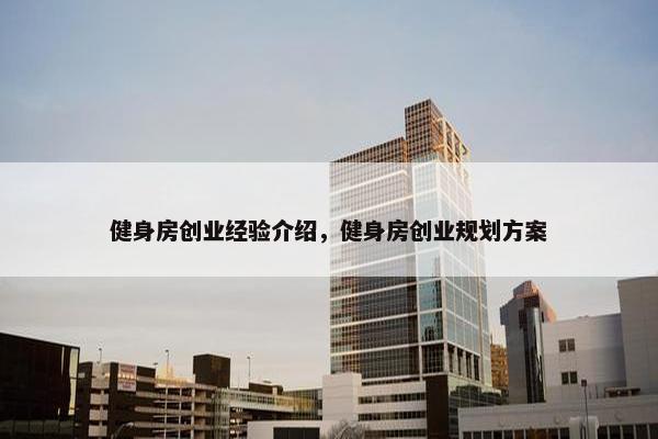 健身房创业经验介绍，健身房创业规划方案