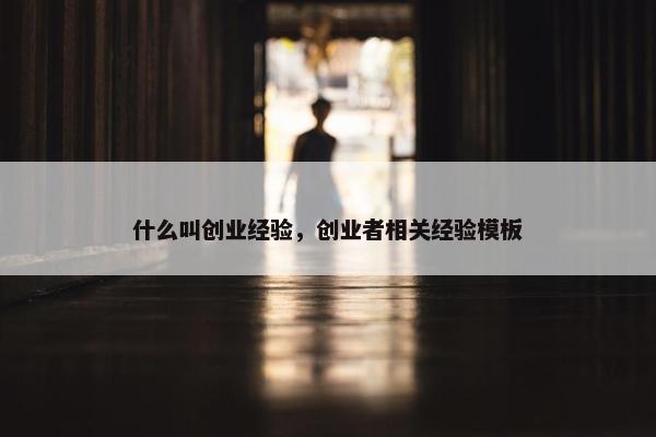 什么叫创业经验，创业者相关经验模板