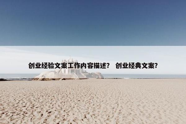 创业经验文案工作内容描述？ 创业经典文案？