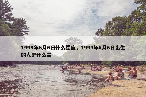 1999年6月6日什么星座，1999年6月6日出生的人是什么命