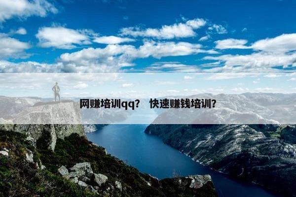 网赚培训qq？ 快速赚钱培训？