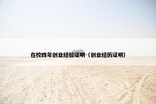 在校四年创业经验证明（创业经历证明）