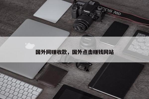 国外网赚收款，国外点击赚钱网站
