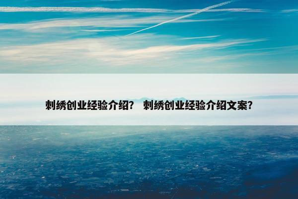 刺绣创业经验介绍？ 刺绣创业经验介绍文案？