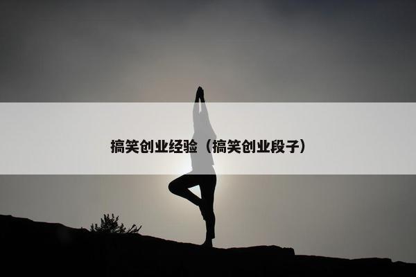 搞笑创业经验（搞笑创业段子）
