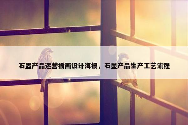 石墨产品运营插画设计海报，石墨产品生产工艺流程