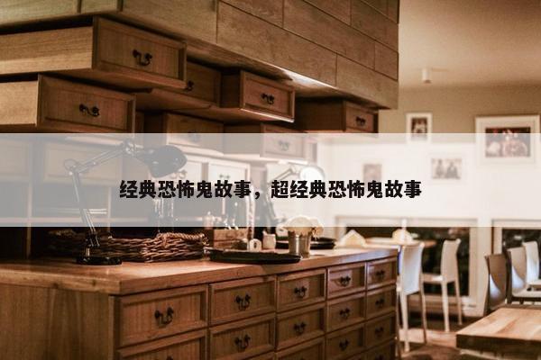 经典恐怖鬼故事，超经典恐怖鬼故事