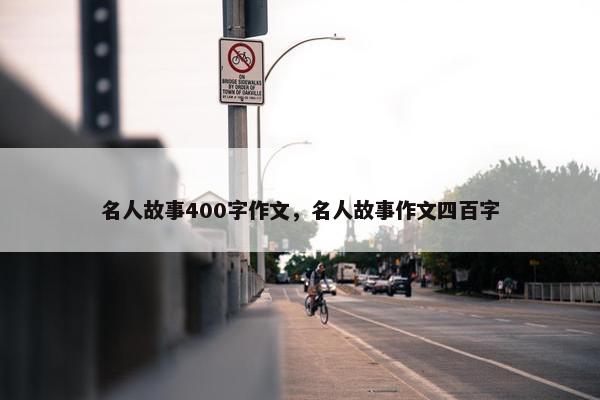 名人故事400字作文，名人故事作文四百字