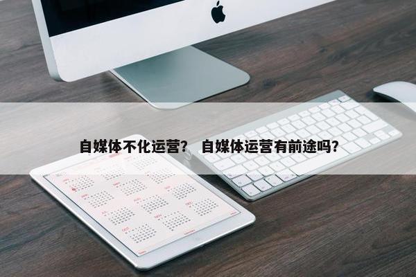 自媒体不化运营？ 自媒体运营有前途吗？