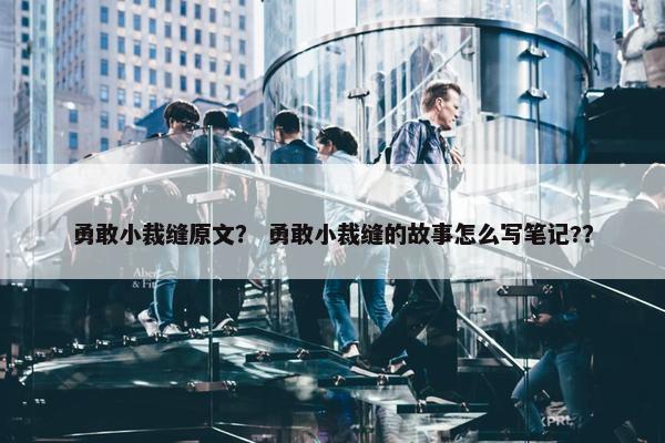 勇敢小裁缝原文？ 勇敢小裁缝的故事怎么写笔记?？