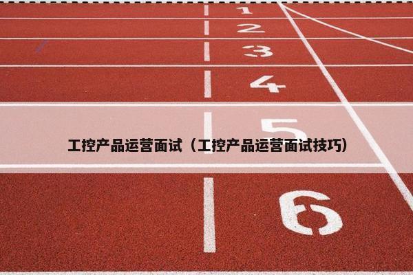 工控产品运营面试（工控产品运营面试技巧）