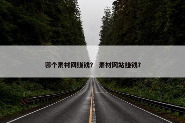 哪个素材网赚钱？ 素材网站赚钱？