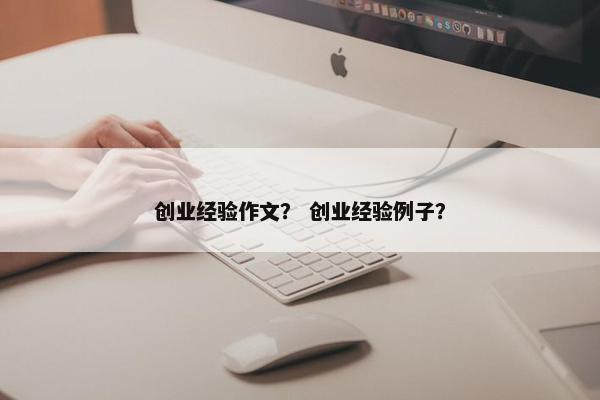 创业经验作文？ 创业经验例子？