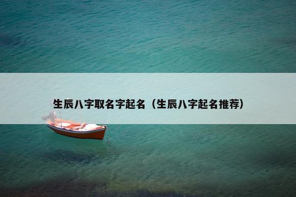 生辰八字取名字起名（生辰八字起名推荐）