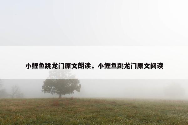 小鲤鱼跳龙门原文朗读，小鲤鱼跳龙门原文阅读