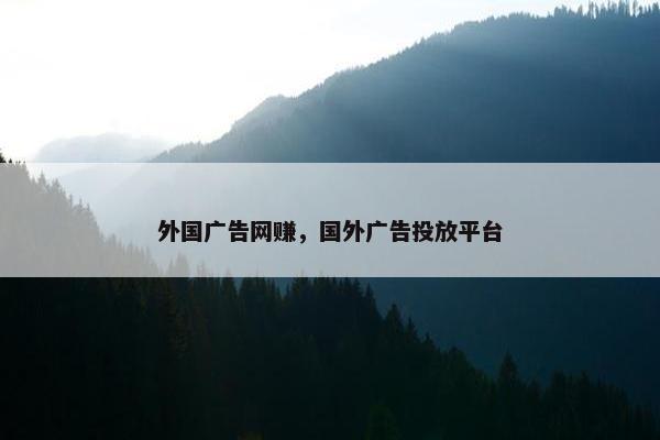 外国广告网赚，国外广告投放平台