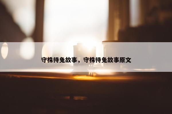 守株待兔故事，守株待兔故事原文