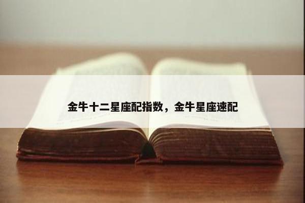 金牛十二星座配指数，金牛星座速配