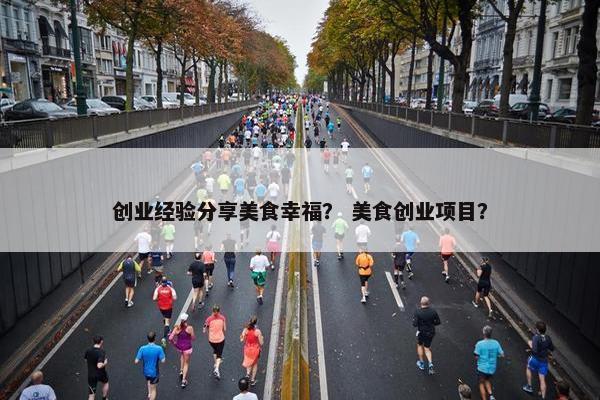 创业经验分享美食幸福？ 美食创业项目？