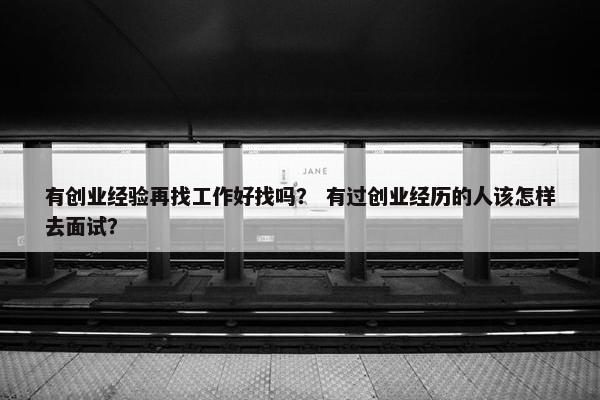 有创业经验再找工作好找吗？ 有过创业经历的人该怎样去面试？