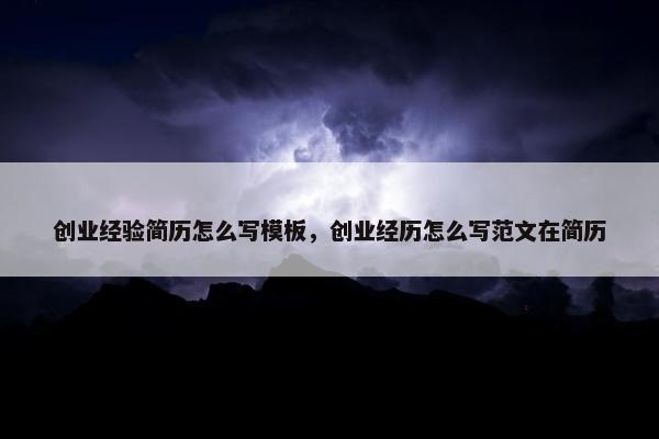 创业经验简历怎么写模板，创业经历怎么写范文在简历
