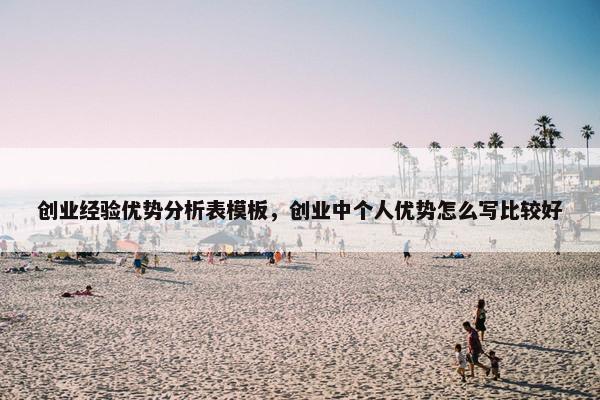 创业经验优势分析表模板，创业中个人优势怎么写比较好