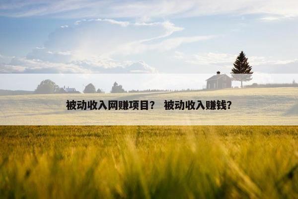 被动收入网赚项目？ 被动收入赚钱？