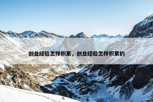 创业经验怎样积累，创业经验怎样积累的